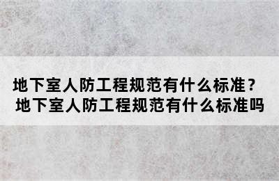 地下室人防工程规范有什么标准？ 地下室人防工程规范有什么标准吗